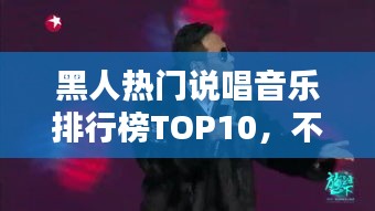 黑人热门说唱音乐排行榜TOP10，不容错过的经典之选