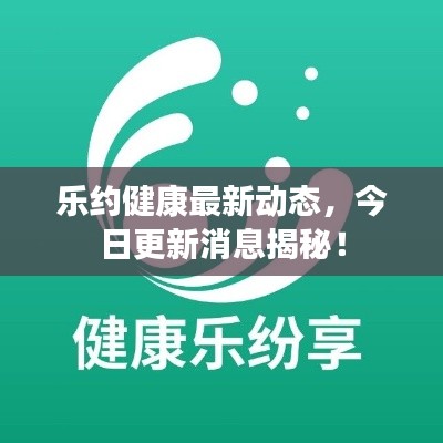 乐约健康最新动态，今日更新消息揭秘！