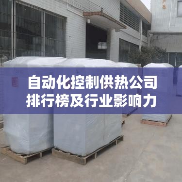 自动化控制供热公司排行榜及行业影响力解析