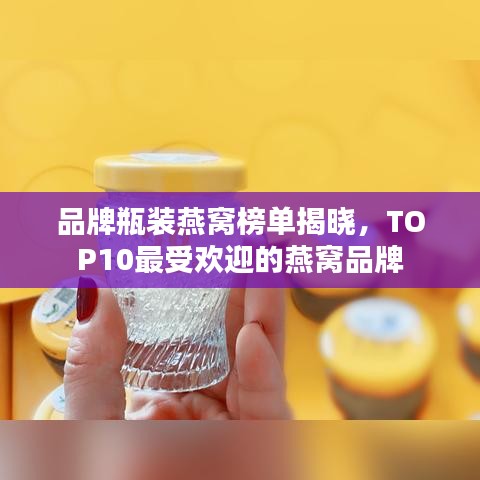 品牌瓶装燕窝榜单揭晓，TOP10最受欢迎的燕窝品牌