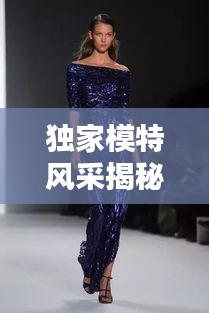 独家模特风采揭秘，月薪过万背后的职业魅力