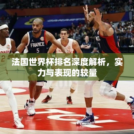 法国世界杯排名深度解析，实力与表现的较量