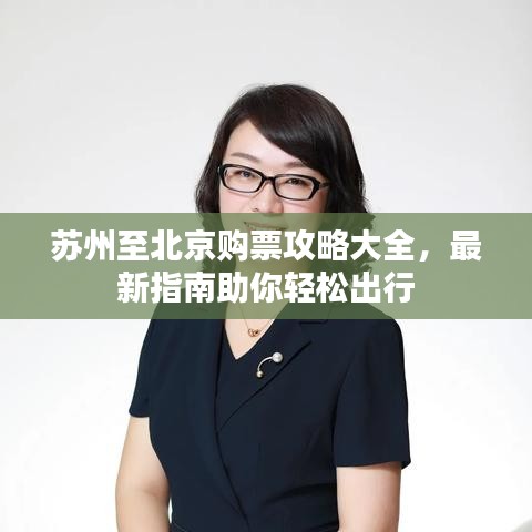 苏州至北京购票攻略大全，最新指南助你轻松出行