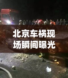 北京车祸现场瞬间曝光，最新图片与视频披露事故真相