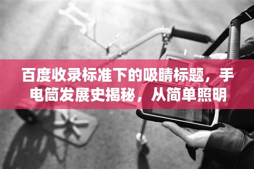 百度收录标准下的吸睛标题，手电筒发展史揭秘，从简单照明到高科技创新的演变之旅
