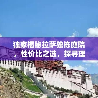 独家揭秘拉萨独栋庭院，性价比之选，探寻理想居所！