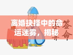 离婚抉择中的命运迷雾，揭秘算命背后的心理纠结