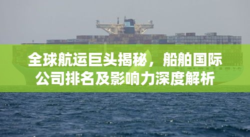 全球航运巨头揭秘，船舶国际公司排名及影响力深度解析
