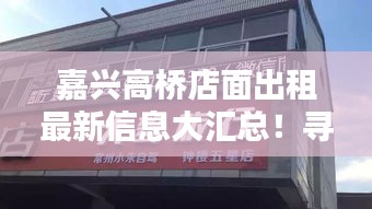 嘉兴高桥店面出租最新信息大汇总！寻找理想商铺，这里都有！