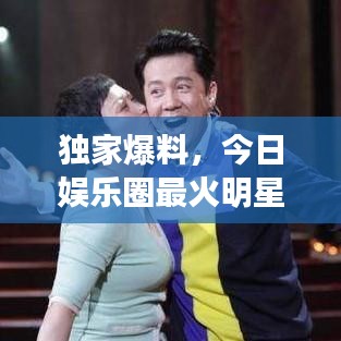 独家爆料，今日娱乐圈最火明星最新动态揭秘