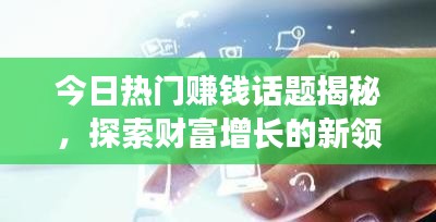 今日热门赚钱话题揭秘，探索财富增长的新领域