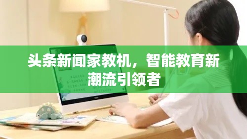 头条新闻家教机，智能教育新潮流引领者