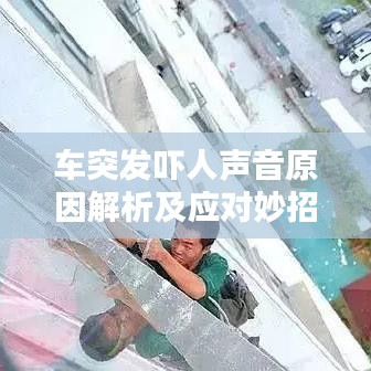车突发吓人声音原因解析及应对妙招