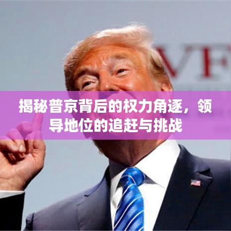 揭秘普京背后的权力角逐，领导地位的追赶与挑战
