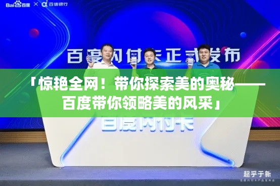 「惊艳全网！带你探索美的奥秘——百度带你领略美的风采」